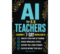 AI FOR K-8 TEACHERS: A BEGINNER'S 7-DAY SURVIVAL GUIDE TO: SIMPLIFY EVERY PART OF TEACHING, REDUCE WORKLOAD AND STRESS, SUPPORT YOU & YOUR STUDENTS, SUCCEED WITHOUT TECH-SKILLS!
