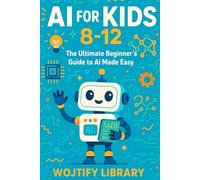 AI for Kids 8-12: The Ultimate Beginner's Guide to AI Made Easy