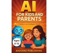 AI for Kids and Parents: The Complete Guide to Raising Tech-Ready Children in an Intelligent World