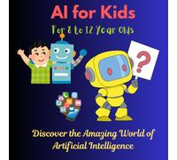 AI for Kids: Discover the Amazing World of Artificial Intelligence: Learn How AI Works with Fun Facts, Quizzes, and Cool Activities for Young Explorers