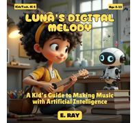 AI FOR KIDS - LUNA’S DIGITAL MELODY: A Kid’s Guide to Making Music with Artificial Intelligence