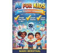 AI for Kids: Your Creative Companion: How to Paint Your Own Pictures, Invent Fantastic Stories, and Learn in a Genuinely Clever Way