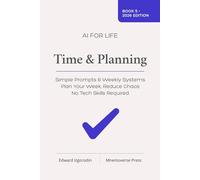 AI for Life: Time & Planning: Simple Prompts to Plan Your Week, Reduce Chaos, and Keep Promises to Yourself - No Tech Skills Required