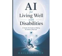 AI For Living Well With Disabilities: A Hands-On Guide to Making AI Useful in Real Life