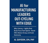 AI for Manufacturing Leaders: Out-Cycling with EDGE: Why Literacy + Agility Beat Brute Force Tech Spend; Boost OEE, Reduce Scrap, and Scale Autonomy