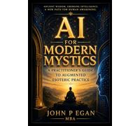 Ai for Modern Mystics: A Practitioners Guide to Augmented Esoteric Practice