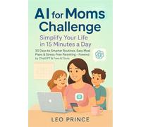 AI for Moms Challenge: Simplify Your Life in 15 Minutes a Day: 30 Days to Smarter Routines, Easy Meal Plans & Stress-Free Parenting Using ChatGPT & Free AI Tools for Busy Moms