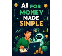 AI for Money Made Simple: A Beginner's Guide to Budgeting, Saving, Planning, and Making Smarter Financial Decisions with Artificial Intelligence
