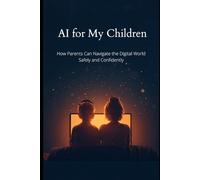 AI for My Children: How Parents Can Navigate the Digital World Safely and Confidently