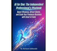 AI for One: The Independent Professional's Playbook: Boost Efficiency, Attract Clients, and Scale Your Freelance Business with Smart AI Tools
