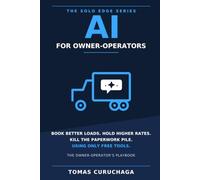 AI for Owner-Operators: The Solo Trucker's Playbook to Book Better Loads, Negotiate Higher Rates with Brokers, and Run Your Paperwork on Free Tools