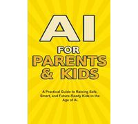 AI For Parents And Kids: The Complete Parent’s Guide to Safe, Smart, and Fun AI Learning for Kids