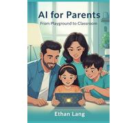 AI for Parents: From Playground to Classroom: The Step-by-Step Guide for Raising AI-Ready Kids (Ages 5-17). Master ChatGPT, Ensure Digital Safety, and ... Helper with 100+ Copy-and-Go Prompts.