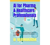 AI for Pharma & Healthcare Professionals: A Practical, Non-Technical Guide for Clinicians, Researchers, and Healthcare Professionals (2025-2030)