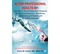 AI for Professional Adults 40+ Volume 2: The AI Power-User Playbook for Work and Business - Workflows, Automation and Real Results - No Coding Required