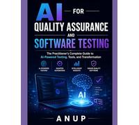 AI FOR QUALITY ASSURANCE AND SOFTWARE TESTING: The Practitioner's Complete Guide to AI-Powered Testing, Tools, and Transformation