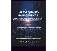AI FOR QUALITY MANAGEMENT & CONTINUOUS IMPROVEMENT: The Practitioner's Guide to Quality Control Automation, Lean Six Sigma Enhancement, and Predictive Quality Using ChatGPT & AI Tools