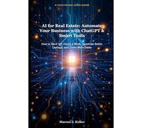 AI for Real Estate: Automate Your Business with ChatGPT & Smart Tools: How to Save 10+ Hours a W enerate Better Listings, and Close More Deals