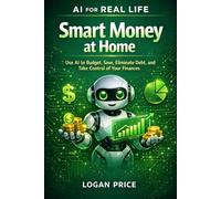 AI For Real Life: Smart Money at Home: Use AI to Budget, Save, Eliminate Debt, and Take Control of Your Finances