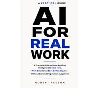 AI FOR REAL WORK: A Practical Guide to Using Artificial Intelligence to Save Time, Improve Results, and Keep Human Judgment in Control