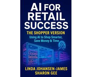 AI for Retail Success - The Shopper Version: Shop Smarter, Spend Better, and Simplify Your Decisions