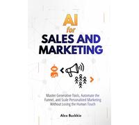 AI For Sales And Marketing: Master Generative Tools, Automate the Funnel, and Scale Personalized Marketing Without Losing the Human Touch