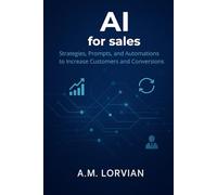 AI FOR SALES: Strategies, Prompts, and Automations to Increase Customers and Conversions A. M.