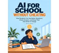 AI for School Without Cheating: How Students Can Ask Better Questions, Check Answers, and Keep Their Own Brain in Charge