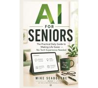 AI for Seniors and Beginners: Everything You Actually Need to Know to Get Started and Get Real Results - No Tech Experience needed