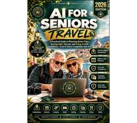 AI for Seniors Travel: A Practical Guide to Planning Better Trips, Staying Safer Abroad, and Using AI with Confidence-Even if You're Completely New to It