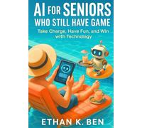 Ai For Seniors Who Still Have Game: Take Charge, Have Fun, and Win with Technology