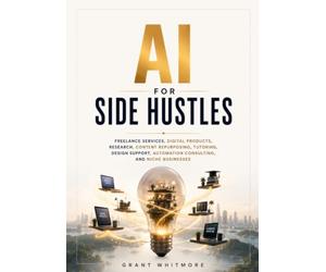 AI for Side Hustles: Freelance Services, Digital Products, Research, Content Repurposing, Tutoring, Design Support, Automation Consulting, and Niche Businesses