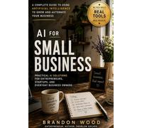 AI for Small Business: A Practical Guide to Automating Work, Winning Customers, Saving Time, and Growing Your Business with Artificial Intelligence