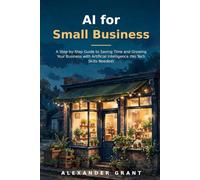 AI for Small Business: A Step-by-Step Guide to Saving Time and Growing Your Business with Artificial Intelligence (No Tech Skills Needed)