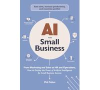 AI for Small Business: From Marketing and Sales to HR and Operations, How to Employ the Power of Artificial Intelligence for Small Business Success