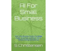 AI For Small Business: How Small Business Owners Can Grow Faster, Stress Less, and Work With AI Without Feeling Overwhelmed