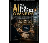 AI for Small Business Owners: A Practical Guide to Using ChatGPT for Marketing, Emails, Customer Service, Admin, Planning and Everyday Productivity