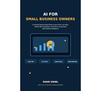 AI for Small Business Owners: A Practical Step-by-Step Guide to Save Time, Cut Costs, Attract More Customers, and Grow Your Business with Artificial Intelligence