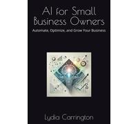 Ai For Small Business Owners: Automate, Optimize, And Grow Your Business (Ai Future)