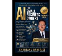AI for Small Business Owners: How to Save 10 Hours Every Week, Reduce Costs, and Grow Revenue Using ChatGPT and other AI Tools