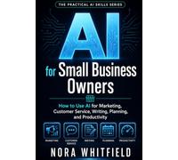 AI for Small Business Owners: How to Use AI for Marketing, Customer Service, Writing, Planning, and Productivity