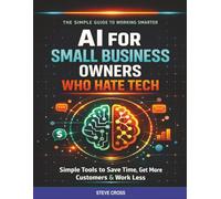 AI for Small Business Owners Who Hate Tech: Simple Tools to Save Time, Get More Customers, and Work Less - No Experience Required