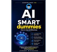 AI FOR SMART DUMMIES: How to Use AI Effectively: A Beginner's Guide to ChatGPT, Claude, Gemini, and Everyday AI for Students, Seniors, and Busy Professionals