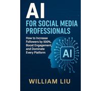AI for Social Media Professionals: How to Increase Followers by 500%, Boost Engagement, and Dominate Every Platform