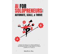AI for Solopreneurs - Automate, Scale, and Thrive: How to Build a High-Impact Business with No Employees Using AI Tools