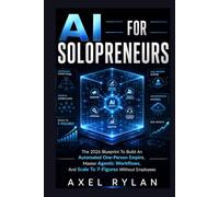 AI FOR SOLOPRENEURS: The 2026 Blueprint To Build An Automated One-Person Empire, Master Agentic Workflows, And Scale To 7-Figures Without Employees