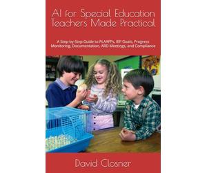AI for Special Education Teachers Made Practical: A Step-by-Step Guide to PLAAFPs, IEP Goals, Progress Monitoring, Documentation, ARD Meetings, and Compliance