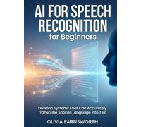 AI for Speech Recognition for Beginners: Develop Systems That Can Accurately Transcribe Spoken Language into Text