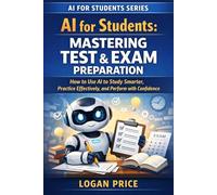 AI for Students: Mastering Test and Exam Preparation: How to Use AI to Study Smarter, Practice Effectively, and Perform with Confidence