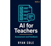 AI for Teachers: Assessment and Feedback: Grade Smarter, Give Better Feedback, and End the Burnout Cycle